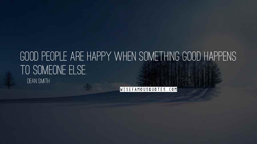 Dean Smith quotes: Good people are happy when something good happens to someone else.