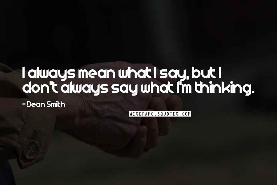 Dean Smith quotes: I always mean what I say, but I don't always say what I'm thinking.