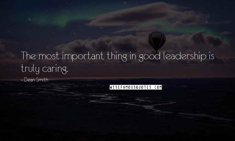 Dean Smith quotes: The most important thing in good leadership is truly caring.