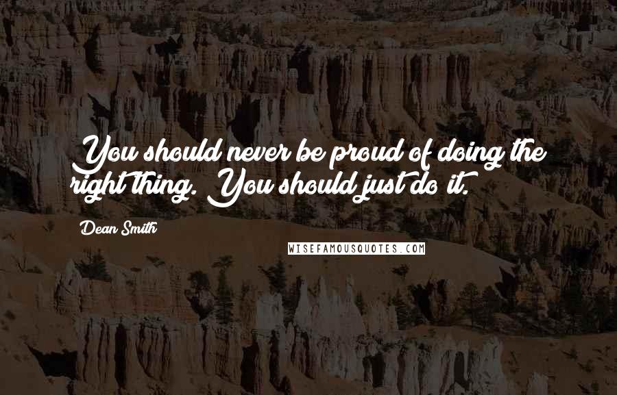 Dean Smith quotes: You should never be proud of doing the right thing. You should just do it.