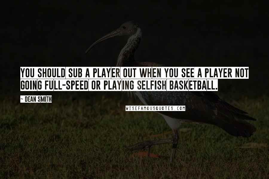 Dean Smith quotes: You should sub a player out when you see a player not going full-speed or playing selfish basketball.