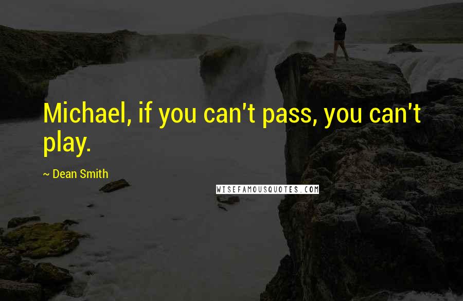 Dean Smith quotes: Michael, if you can't pass, you can't play.