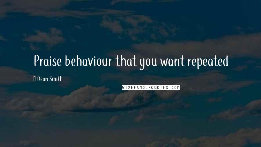 Dean Smith quotes: Praise behaviour that you want repeated