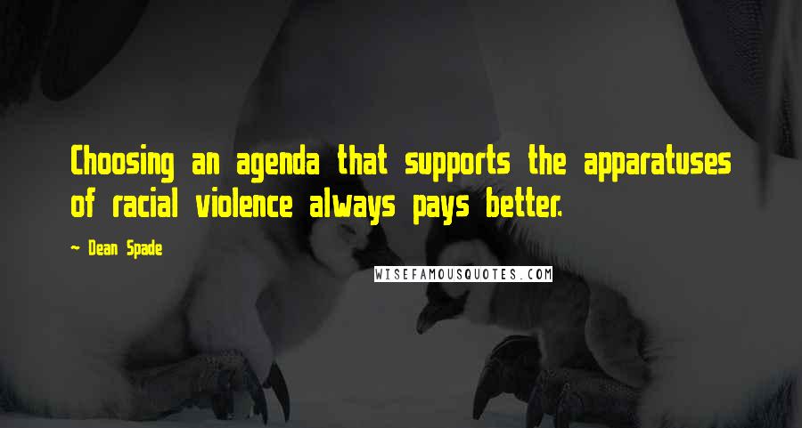 Dean Spade quotes: Choosing an agenda that supports the apparatuses of racial violence always pays better.