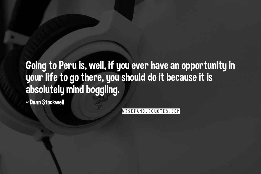 Dean Stockwell quotes: Going to Peru is, well, if you ever have an opportunity in your life to go there, you should do it because it is absolutely mind boggling.