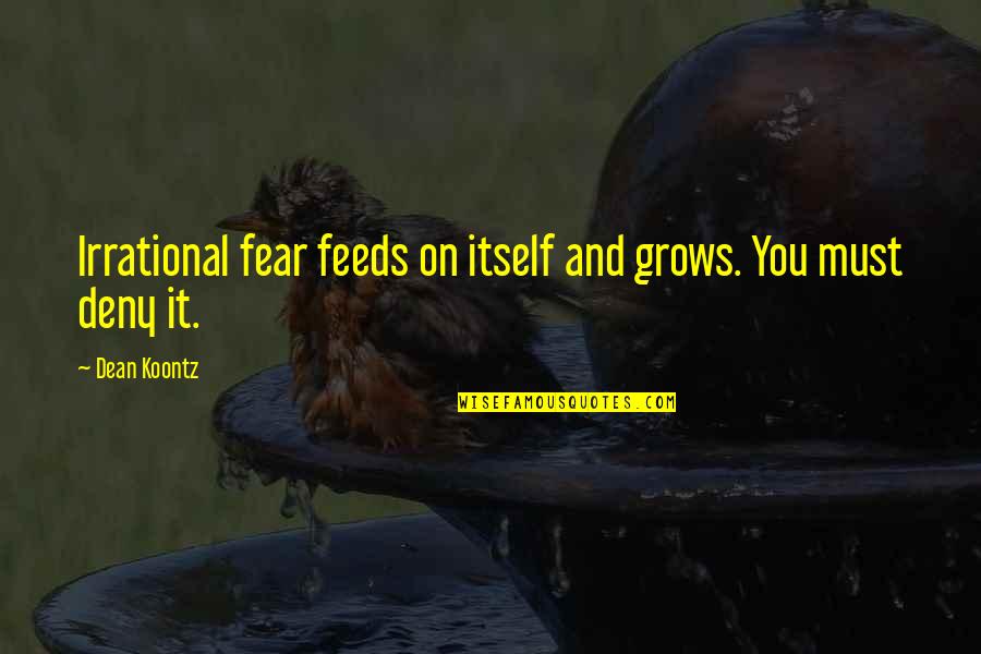 Dean Thomas Quotes By Dean Koontz: Irrational fear feeds on itself and grows. You