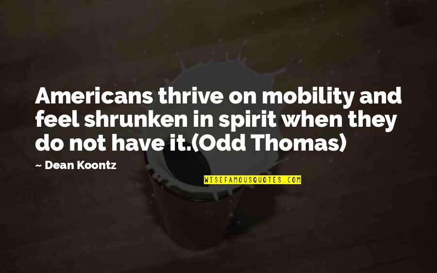 Dean Thomas Quotes By Dean Koontz: Americans thrive on mobility and feel shrunken in