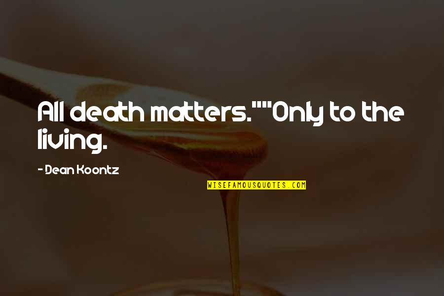 Dean Thomas Quotes By Dean Koontz: All death matters.""Only to the living.