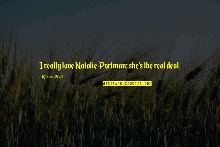 Dean Trumbell Quotes By Kirsten Prout: I really love Natalie Portman; she's the real Dean Trumbell Quotes By Kirsten Prout: I really love Natalie Portman; she's the real