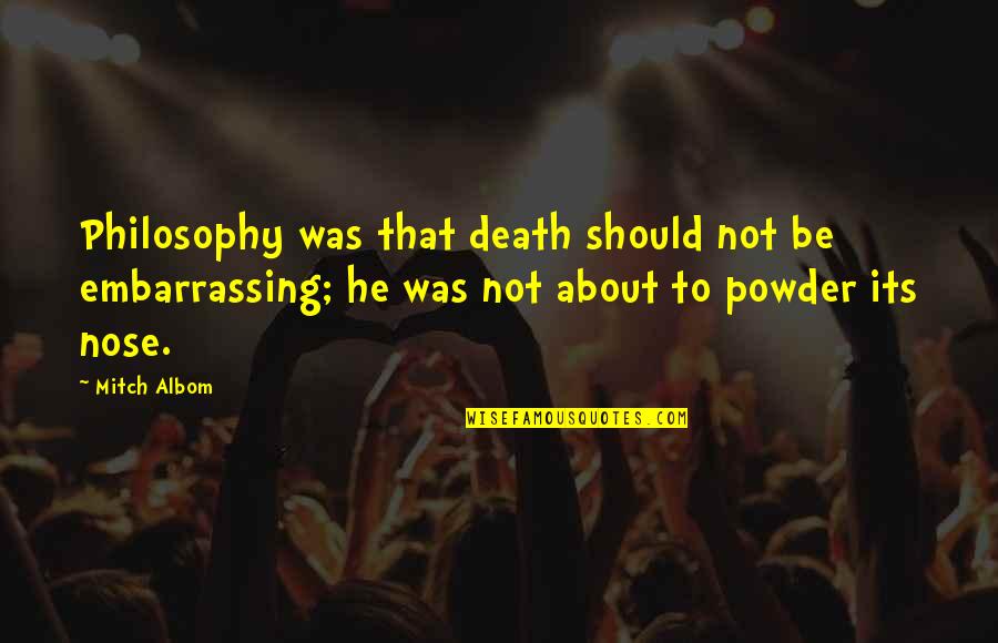 Dean Trumbell Quotes By Mitch Albom: Philosophy was that death should not be embarrassing; Dean Trumbell Quotes By Mitch Albom: Philosophy was that death should not be embarrassing;