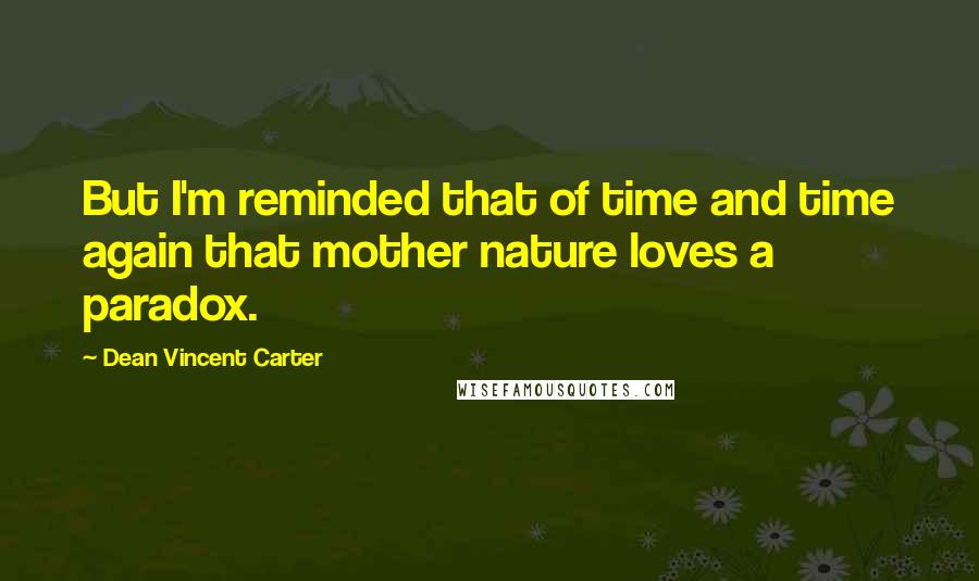 Dean Vincent Carter quotes: But I'm reminded that of time and time again that mother nature loves a paradox.
