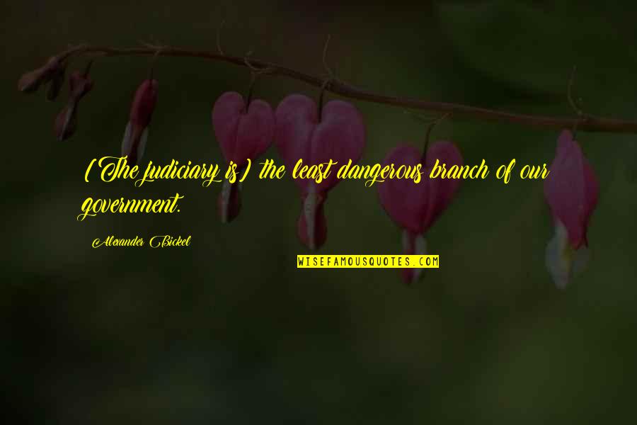 Dean Walcott Quotes By Alexander Bickel: [The judiciary is] the least dangerous branch of