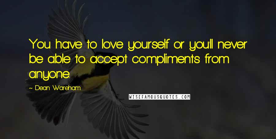 Dean Wareham quotes: You have to love yourself or you'll never be able to accept compliments from anyone.