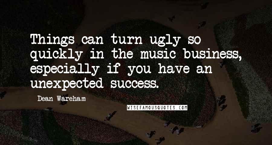 Dean Wareham quotes: Things can turn ugly so quickly in the music business, especially if you have an unexpected success.
