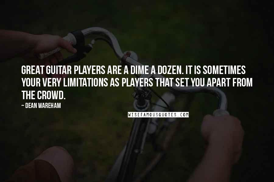 Dean Wareham quotes: Great guitar players are a dime a dozen. It is sometimes your very limitations as players that set you apart from the crowd.