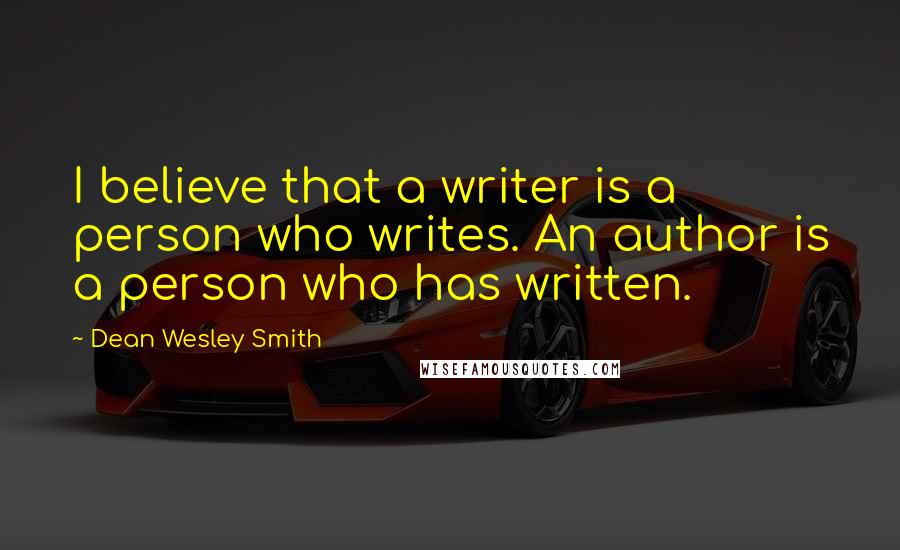 Dean Wesley Smith quotes: I believe that a writer is a person who writes. An author is a person who has written.