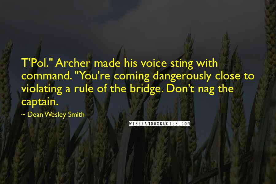 Dean Wesley Smith quotes: T'Pol." Archer made his voice sting with command. "You're coming dangerously close to violating a rule of the bridge. Don't nag the captain.