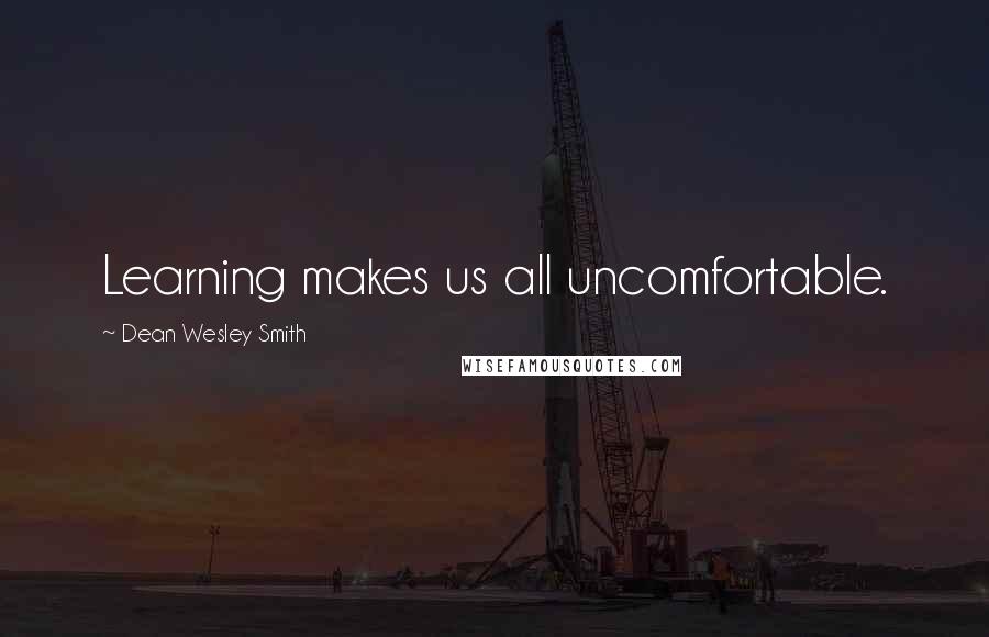 Dean Wesley Smith quotes: Learning makes us all uncomfortable.