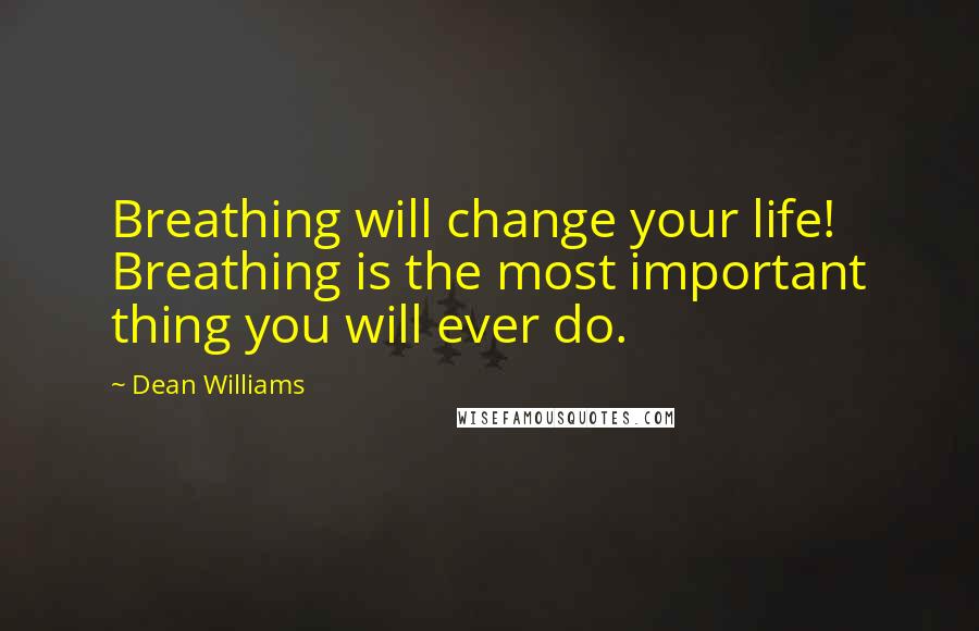 Dean Williams quotes: Breathing will change your life! Breathing is the most important thing you will ever do.