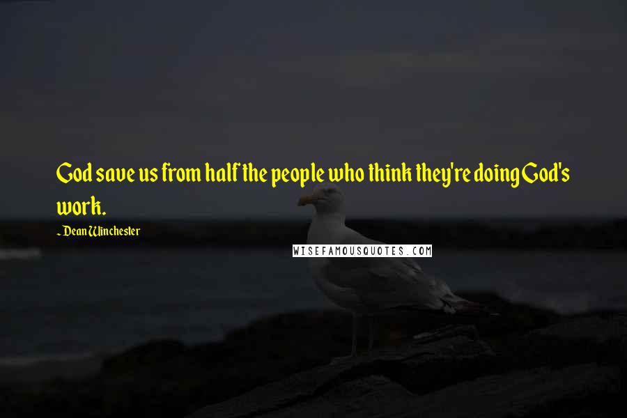 Dean Winchester quotes: God save us from half the people who think they're doing God's work.