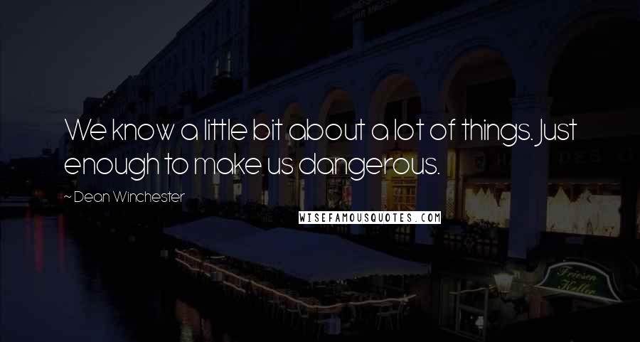 Dean Winchester quotes: We know a little bit about a lot of things. Just enough to make us dangerous.