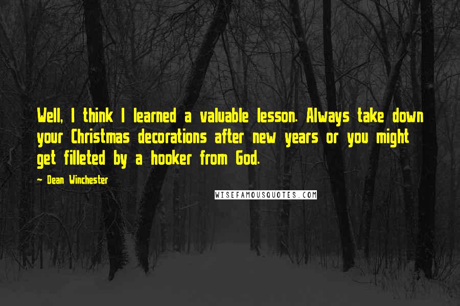 Dean Winchester quotes: Well, I think I learned a valuable lesson. Always take down your Christmas decorations after new years or you might get filleted by a hooker from God.