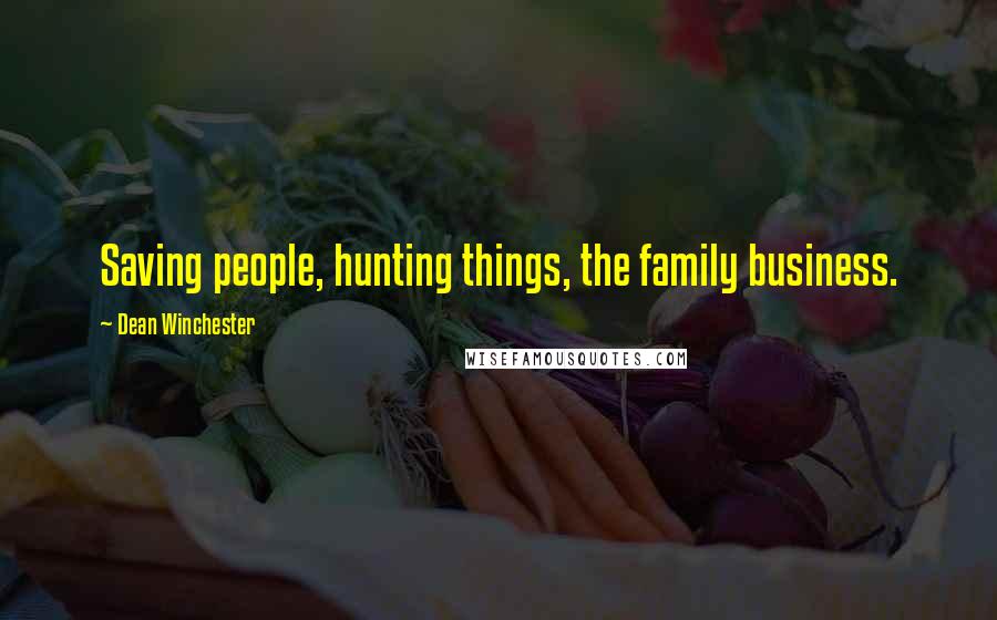 Dean Winchester quotes: Saving people, hunting things, the family business.