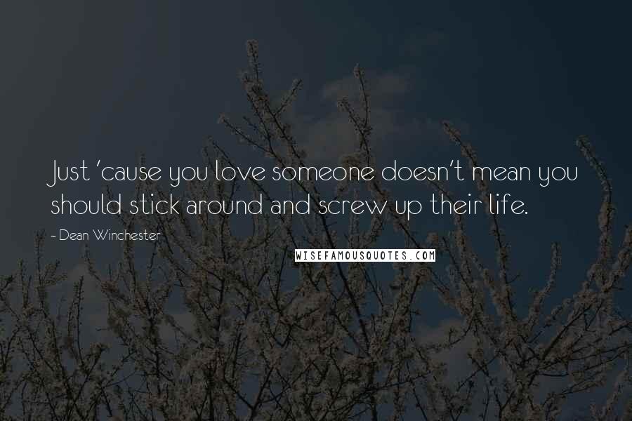 Dean Winchester quotes: Just 'cause you love someone doesn't mean you should stick around and screw up their life.