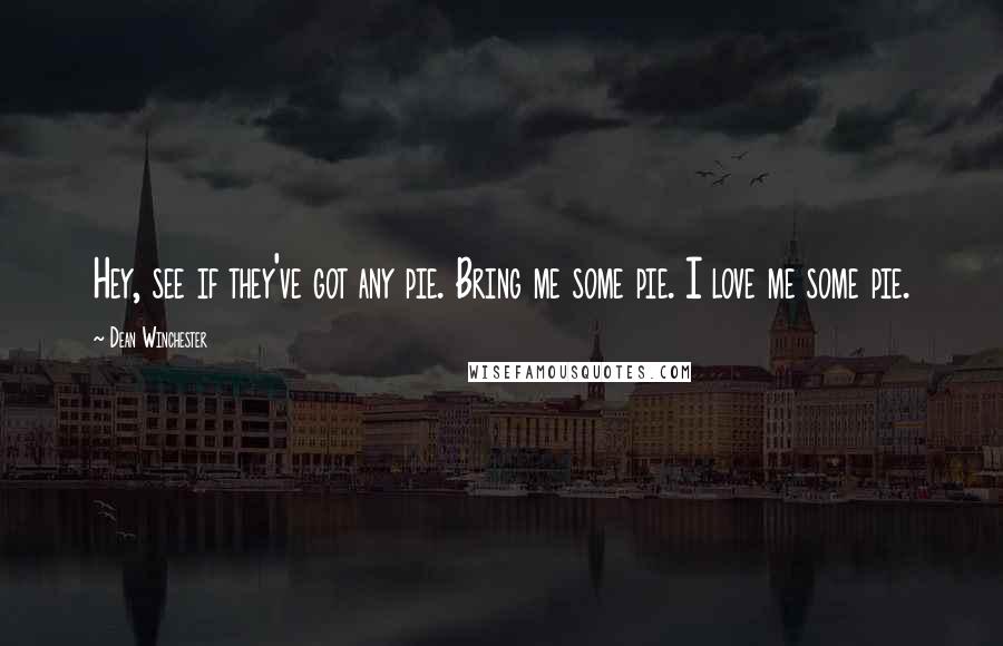 Dean Winchester quotes: Hey, see if they've got any pie. Bring me some pie. I love me some pie.