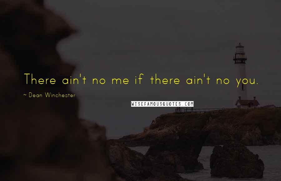 Dean Winchester quotes: There ain't no me if there ain't no you.