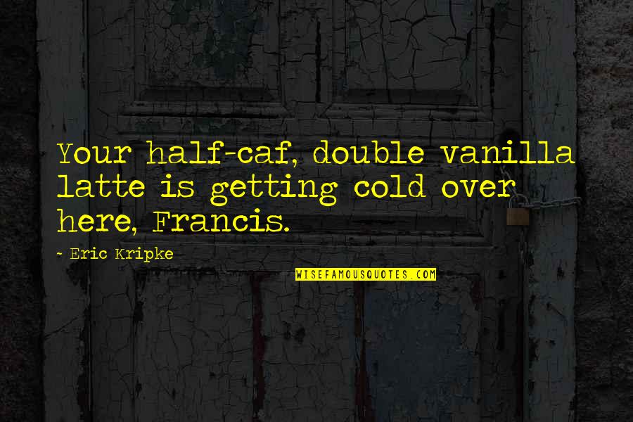 Dean Winchester Quotes By Eric Kripke: Your half-caf, double vanilla latte is getting cold