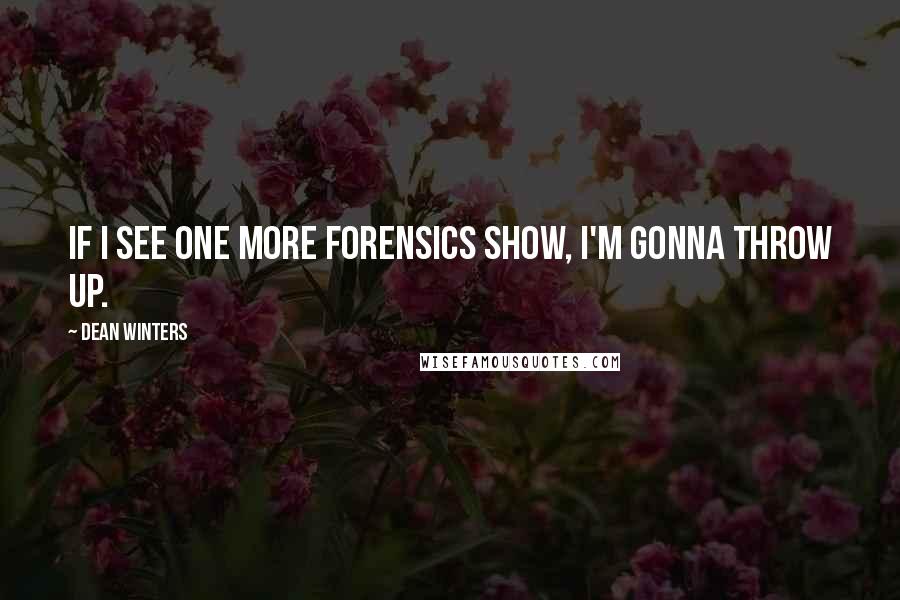 Dean Winters quotes: If I see one more forensics show, I'm gonna throw up.