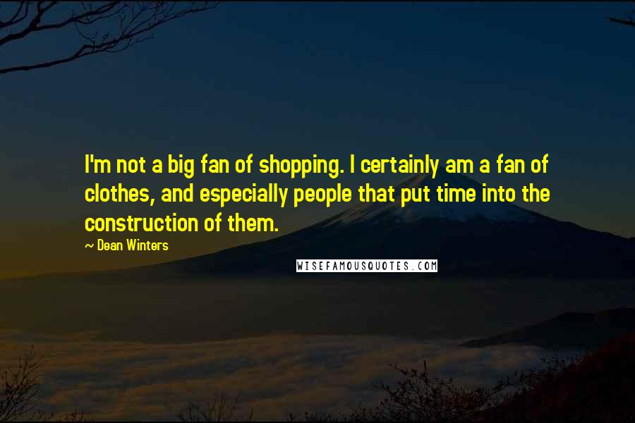 Dean Winters quotes: I'm not a big fan of shopping. I certainly am a fan of clothes, and especially people that put time into the construction of them.