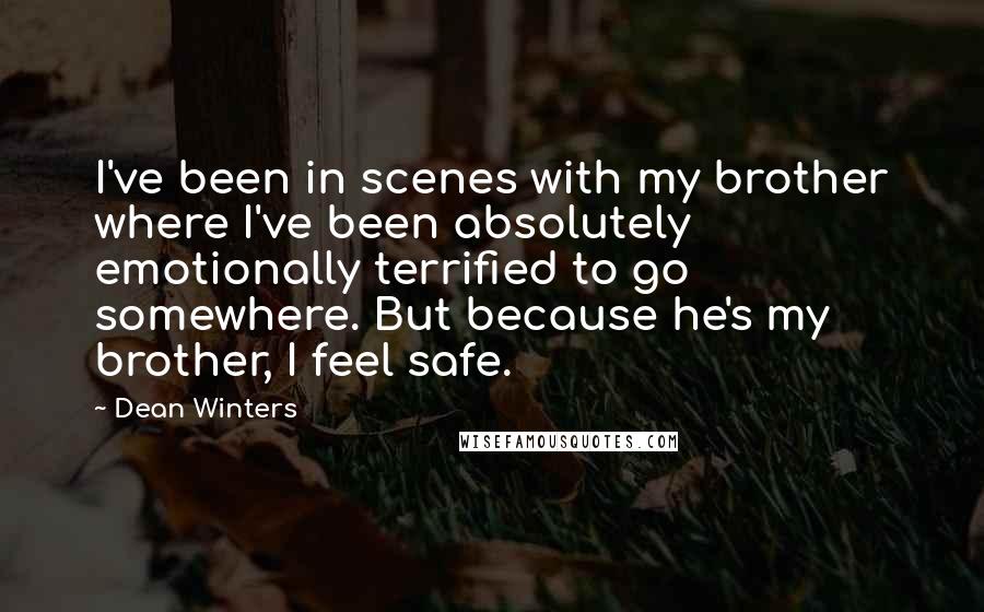 Dean Winters quotes: I've been in scenes with my brother where I've been absolutely emotionally terrified to go somewhere. But because he's my brother, I feel safe.