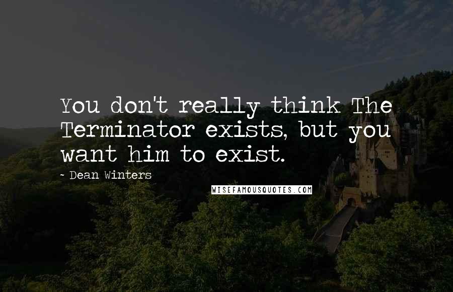 Dean Winters quotes: You don't really think The Terminator exists, but you want him to exist.