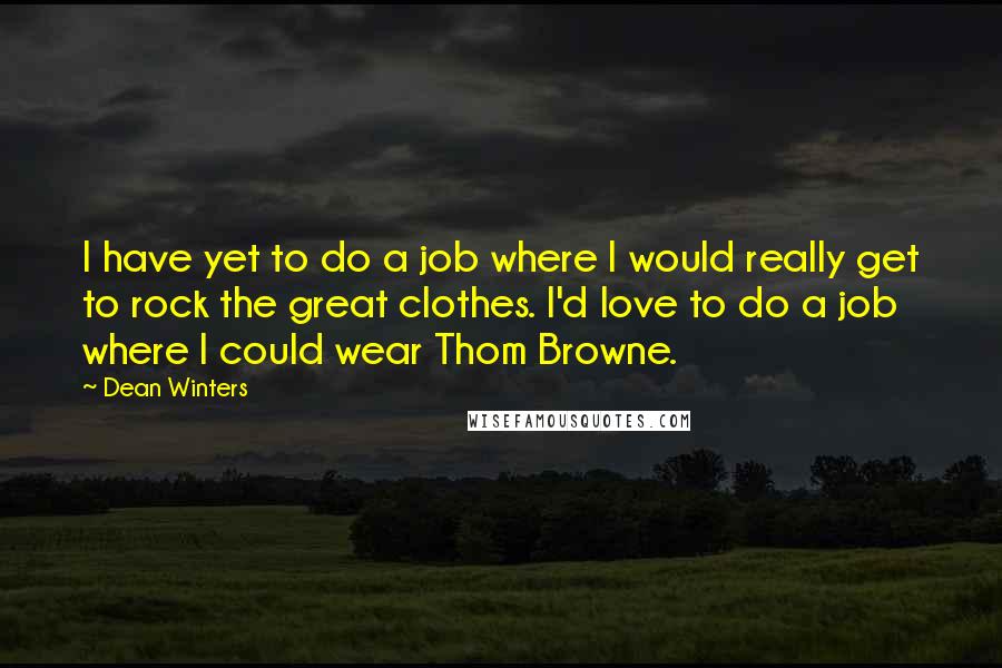 Dean Winters quotes: I have yet to do a job where I would really get to rock the great clothes. I'd love to do a job where I could wear Thom Browne.