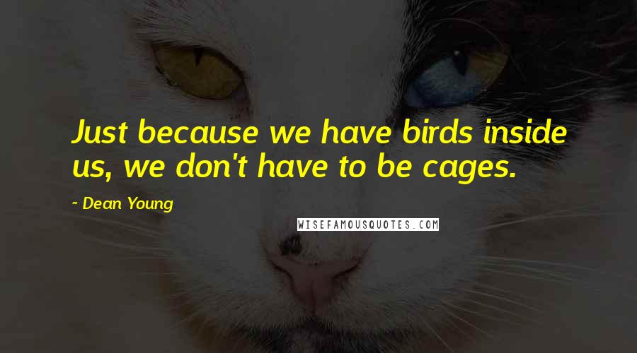 Dean Young quotes: Just because we have birds inside us, we don't have to be cages.