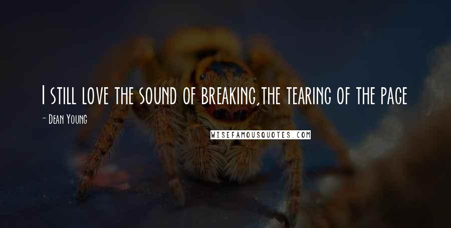 Dean Young quotes: I still love the sound of breaking,the tearing of the page