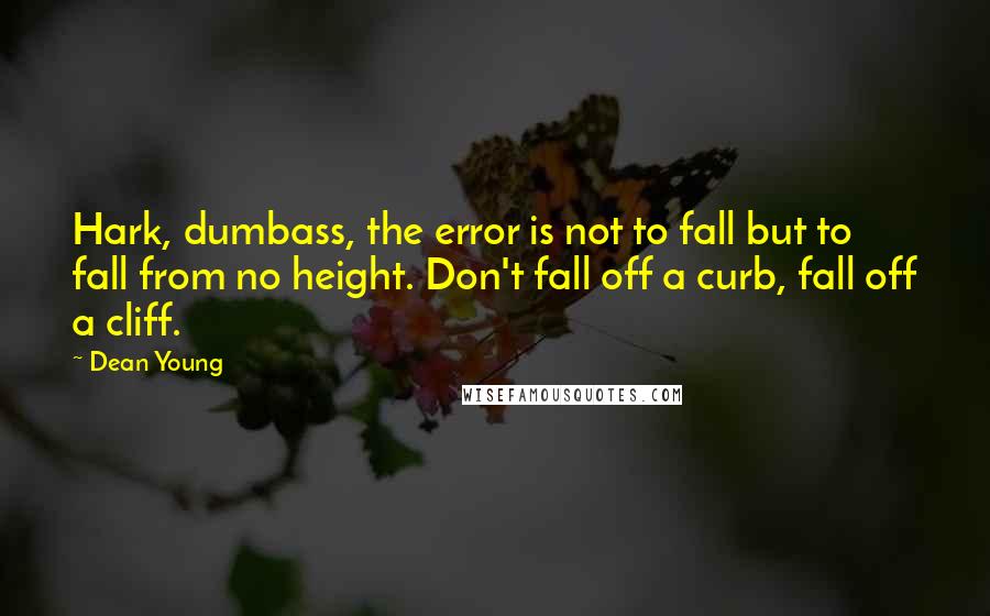 Dean Young quotes: Hark, dumbass, the error is not to fall but to fall from no height. Don't fall off a curb, fall off a cliff.