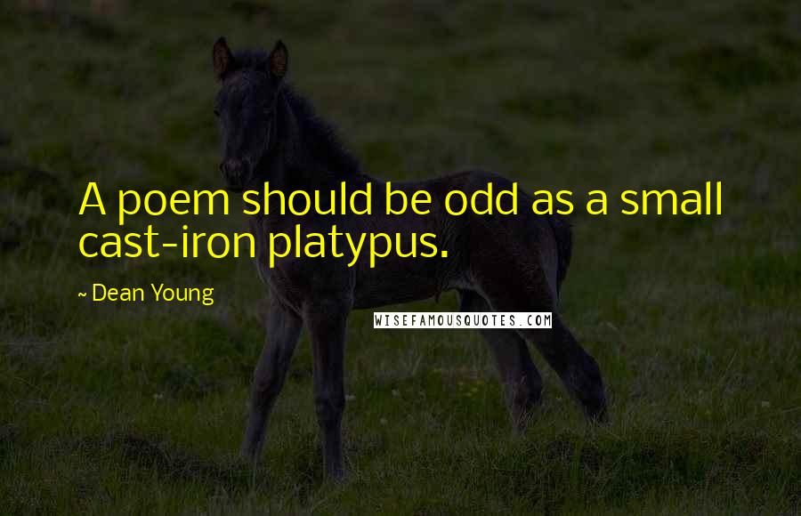 Dean Young quotes: A poem should be odd as a small cast-iron platypus.