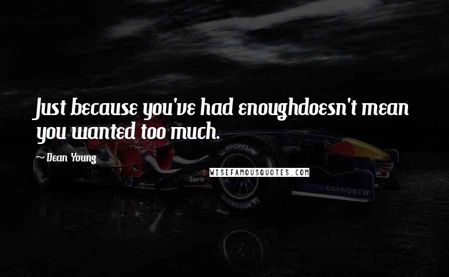 Dean Young quotes: Just because you've had enoughdoesn't mean you wanted too much.
