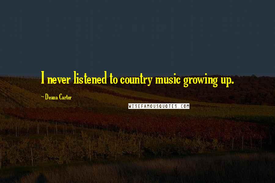 Deana Carter quotes: I never listened to country music growing up.