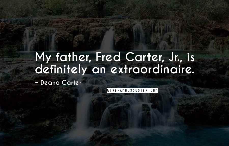 Deana Carter quotes: My father, Fred Carter, Jr., is definitely an extraordinaire.