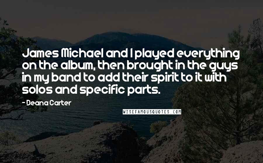 Deana Carter quotes: James Michael and I played everything on the album, then brought in the guys in my band to add their spirit to it with solos and specific parts.
