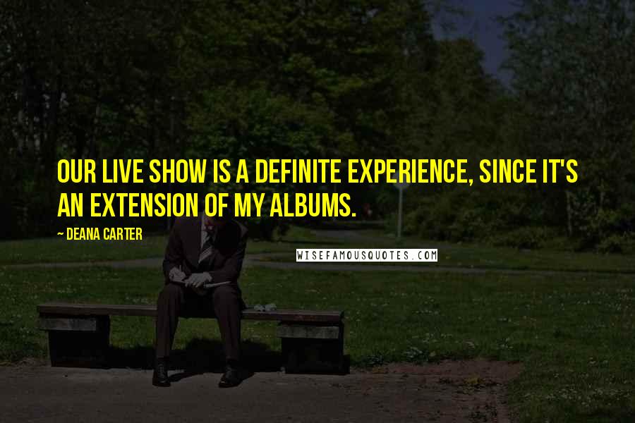 Deana Carter quotes: Our live show is a definite experience, since it's an extension of my albums.