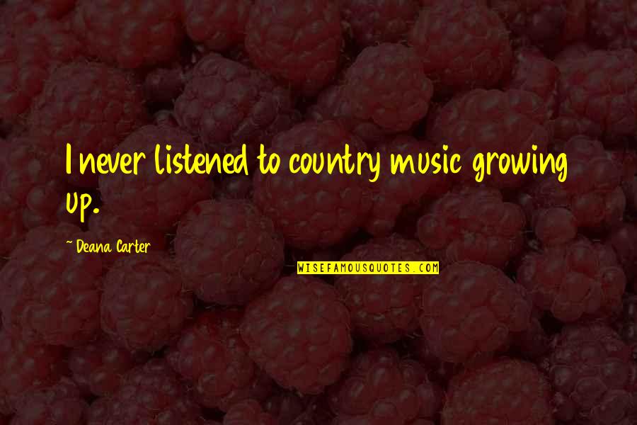 Deana Carter Quotes By Deana Carter: I never listened to country music growing up.