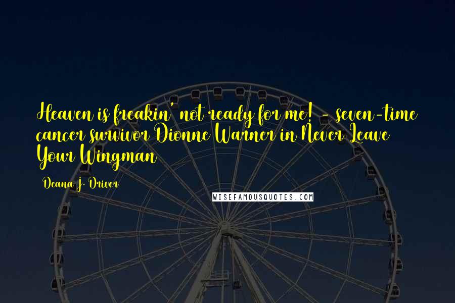 Deana J. Driver quotes: Heaven is freakin' not ready for me! - seven-time cancer survivor Dionne Warner in Never Leave Your Wingman Deana J. Driver quotes: Heaven is freakin' not ready for me! - seven-time cancer survivor Dionne Warner in Never Leave Your Wingman