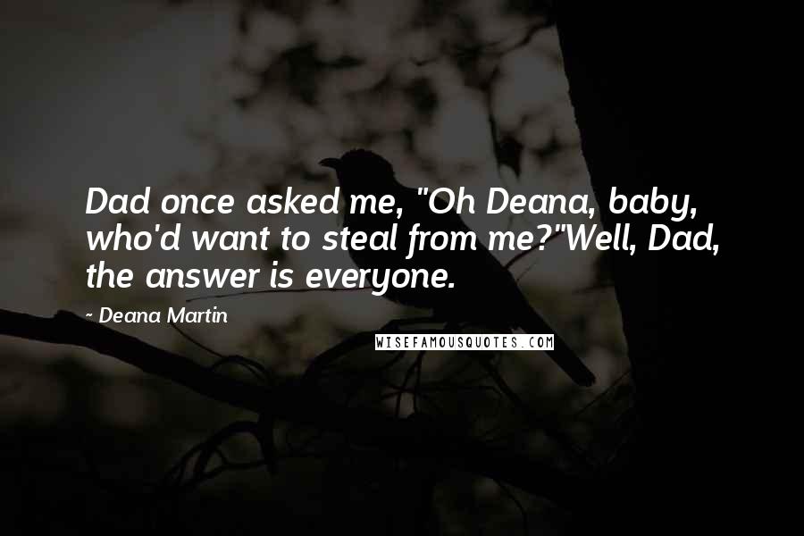 Deana Martin quotes: Dad once asked me, "Oh Deana, baby, who'd want to steal from me?"Well, Dad, the answer is everyone.