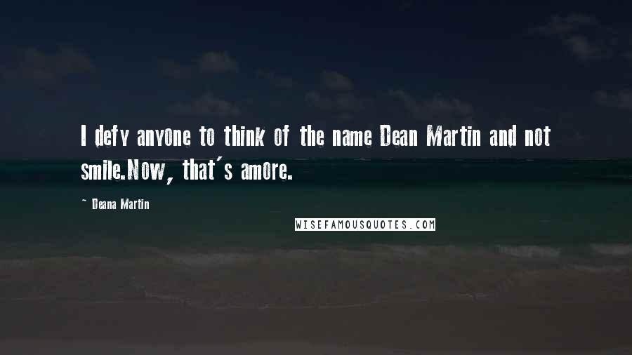 Deana Martin quotes: I defy anyone to think of the name Dean Martin and not smile.Now, that's amore.