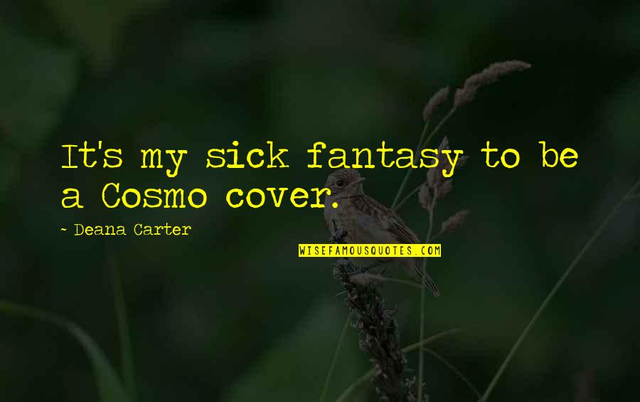 Deana Quotes By Deana Carter: It's my sick fantasy to be a Cosmo